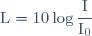 \displaystyle \text{L} = 10 \log \frac{\text{I}}{\text{I}_{0}}